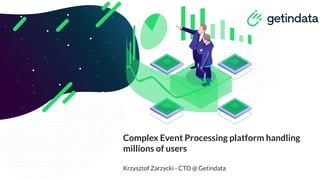 Complex Event Processing platform handling
millions of users
Krzysztof Zarzycki - CTO @ Getindata
 