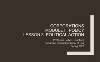 CORPORATIONS
MODULE II: POLICY
LESSON 3: POLITICAL ACTION
Professor Seth C. Oranburg
Duquesne University School of Law
Spring 2020
 