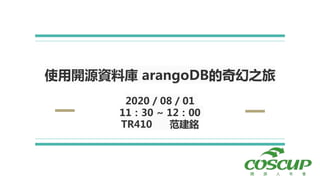 使用開源資料庫 arangoDB的奇幻之旅
2020 / 08 / 01
11：30 ~ 12：00
TR410 范建銘
 