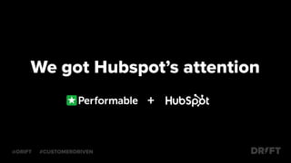 We got Hubspot’s attention
@DRIFT #CUSTOMERDRIVEN
+
 