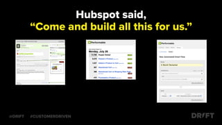 Hubspot said,
“Come and build all this for us.”
@DRIFT #CUSTOMERDRIVEN
 