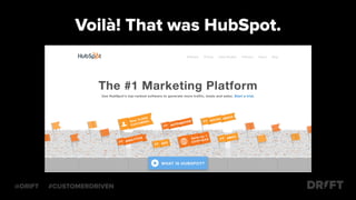 Voilà! That was HubSpot.
@DRIFT #CUSTOMERDRIVEN
 