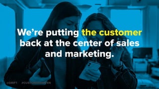 We’re putting the customer
back at the center of sales
and marketing.
@DRIFT #CUSTOMERDRIVEN
 