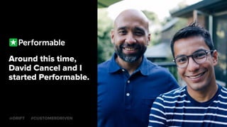 Around this time,
David Cancel and I
started Performable.
@DRIFT #CUSTOMERDRIVEN
 