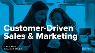 Customer-Driven
Sales & Marketing
ELIAS TORRES
Co-founder & CTO, Drift
 