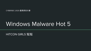 Windows Malware Hot 5
HITCON GIRLS 短短
CYBERSEC 2020 臺灣資安大會
 