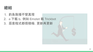 1. 釣魚散播不變真理
2. a 下載 b，例如 Emotet 載 Trickbot
3. 惡意程式都很積極，更新再更新
總結
57
 