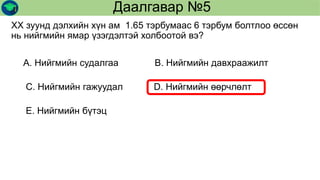 XX зуунд дэлхийн хүн ам 1.65 тэрбумаас 6 тэрбум болтлоо өссөн
нь нийгмийн ямар үзэгдэлтэй холбоотой вэ?
Даалгавар №5
А. Нийгмийн судалгаа В. Нийгмийн давхраажилт
С. Нийгмийн гажуудал D. Нийгмийн өөрчлөлт
Е. Нийгмийн бүтэц
 