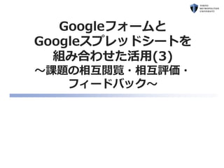 Googleフォームと
Googleスプレッドシートを
組み合わせた活用(3)
～課題の相互閲覧・相互評価・
フィードバック～
 