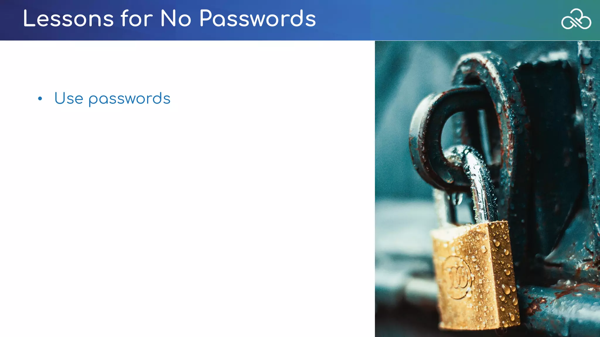 Lessons for No Passwords
• Use passwords
 