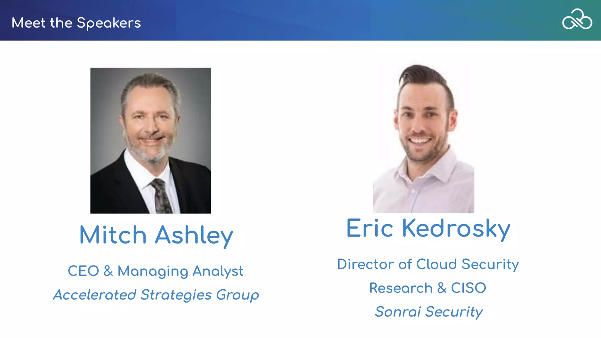 Meet the Speakers
Eric Kedrosky
Director of Cloud Security
Research & CISO
Sonrai Security
Mitch Ashley
CEO & Managing Analyst
Accelerated Strategies Group
 