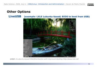 Data Science. 2020, July 6. | GNU/Linux: Introduction and Administration | Xavier de Pedro Puente
52
Other Options
LiveUSB (example: LXLE Lubuntu-based; BIOS to boot from USB)
LXLE: A Lubuntu-based GNU/Distribution with improved desktop http://www.lxle.net
 