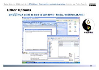 Data Science. 2020, July 6. | GNU/Linux: Introduction and Administration | Xavier de Pedro Puente
53
Other Options
andLinux (side to side to Windows - http://andlinux.sf.net )
 