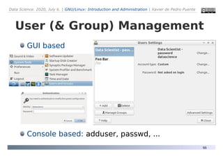Data Science. 2020, July 6. | GNU/Linux: Introduction and Administration | Xavier de Pedro Puente
66
User (& Group) Management
GUI based
Console based: adduser, passwd, ...
 