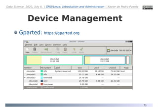 Data Science. 2020, July 6. | GNU/Linux: Introduction and Administration | Xavier de Pedro Puente
73
Device Management
Gparted: https://gparted.org
 
