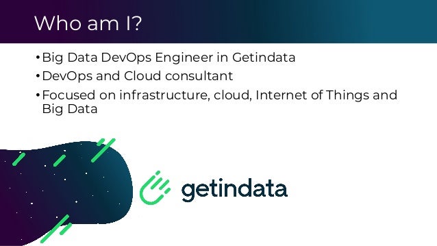 •Big Data DevOps Engineer in Getindata
•DevOps and Cloud consultant
•Focused on infrastructure, cloud, Internet of Things and
Big Data
Who am I?
 