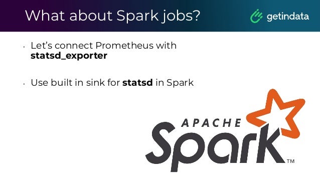 What about Spark jobs?
• Let’s connect Prometheus with
statsd_exporter
• Use built in sink for statsd in Spark
 