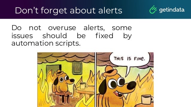 Don’t forget about alerts
Do not overuse alerts, some
issues should be ﬁxed by
automation scripts.
 
