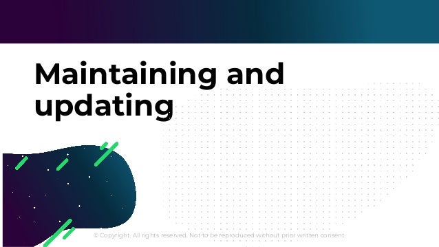 © Copyright. All rights reserved. Not to be reproduced without prior written consent.
Maintaining and
updating
 