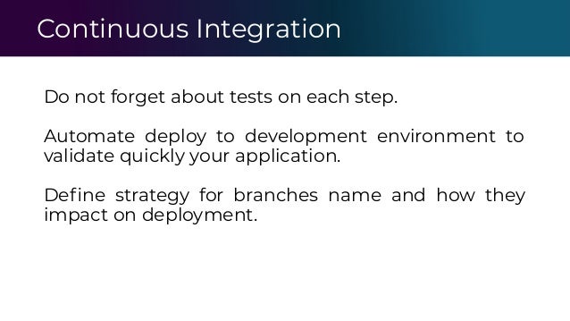Continuous Integration
Do not forget about tests on each step.
Automate deploy to development environment to
validate quickly your application.
Deﬁne strategy for branches name and how they
impact on deployment.
 