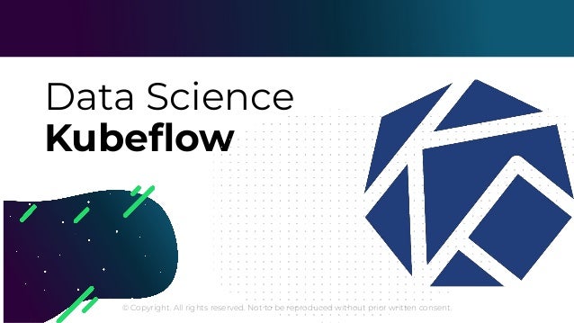 © Copyright. All rights reserved. Not to be reproduced without prior written consent.
Data Science
Kubeﬂow
 