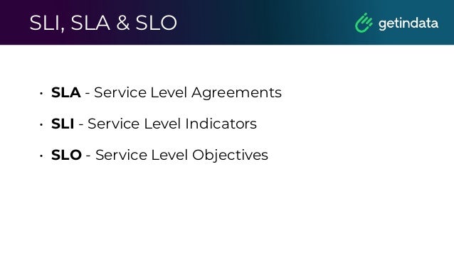 SLI, SLA & SLO
• SLA - Service Level Agreements
• SLI - Service Level Indicators
• SLO - Service Level Objectives
 