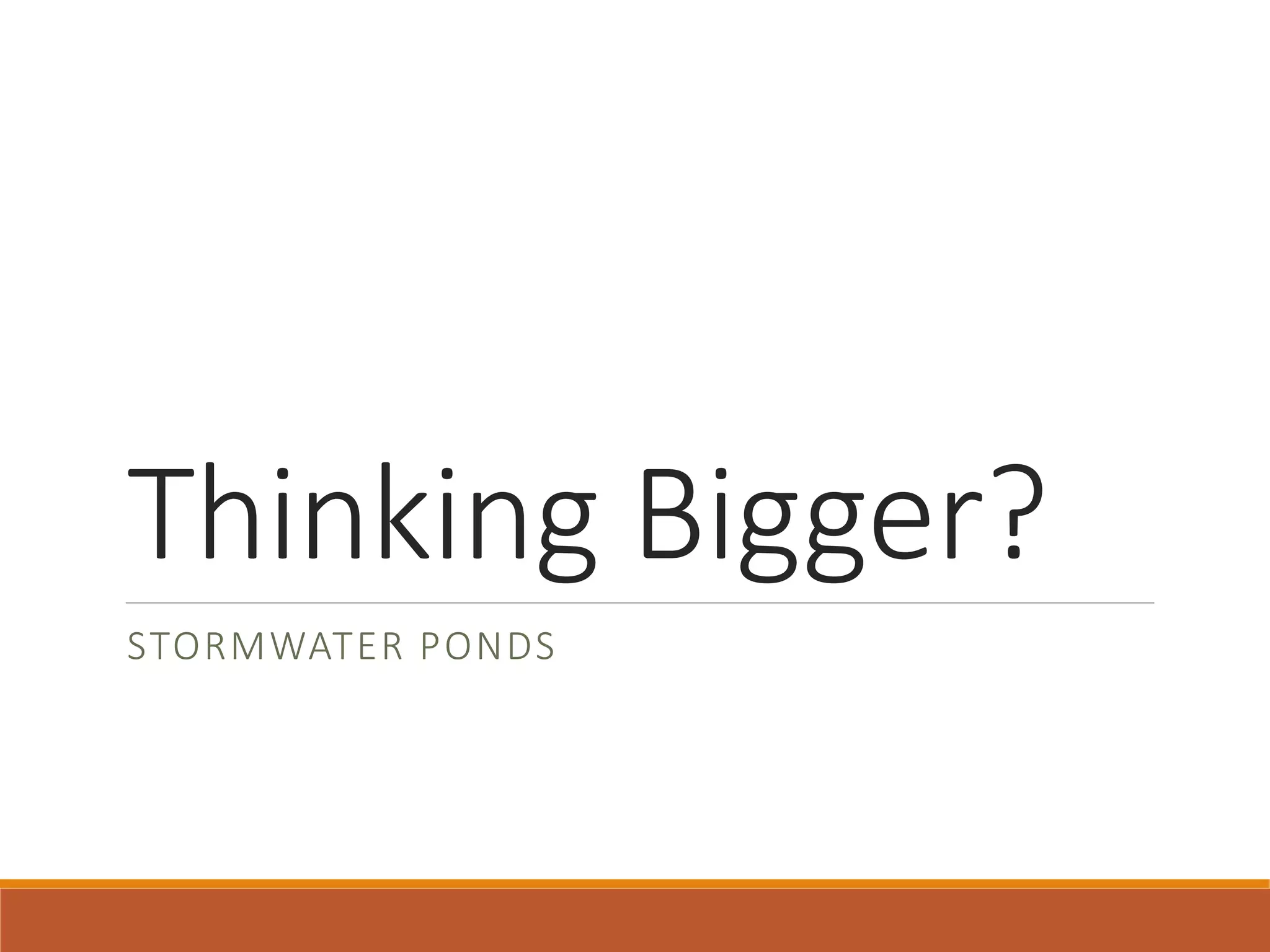 Thinking Bigger?
STORMWATER PONDS
 