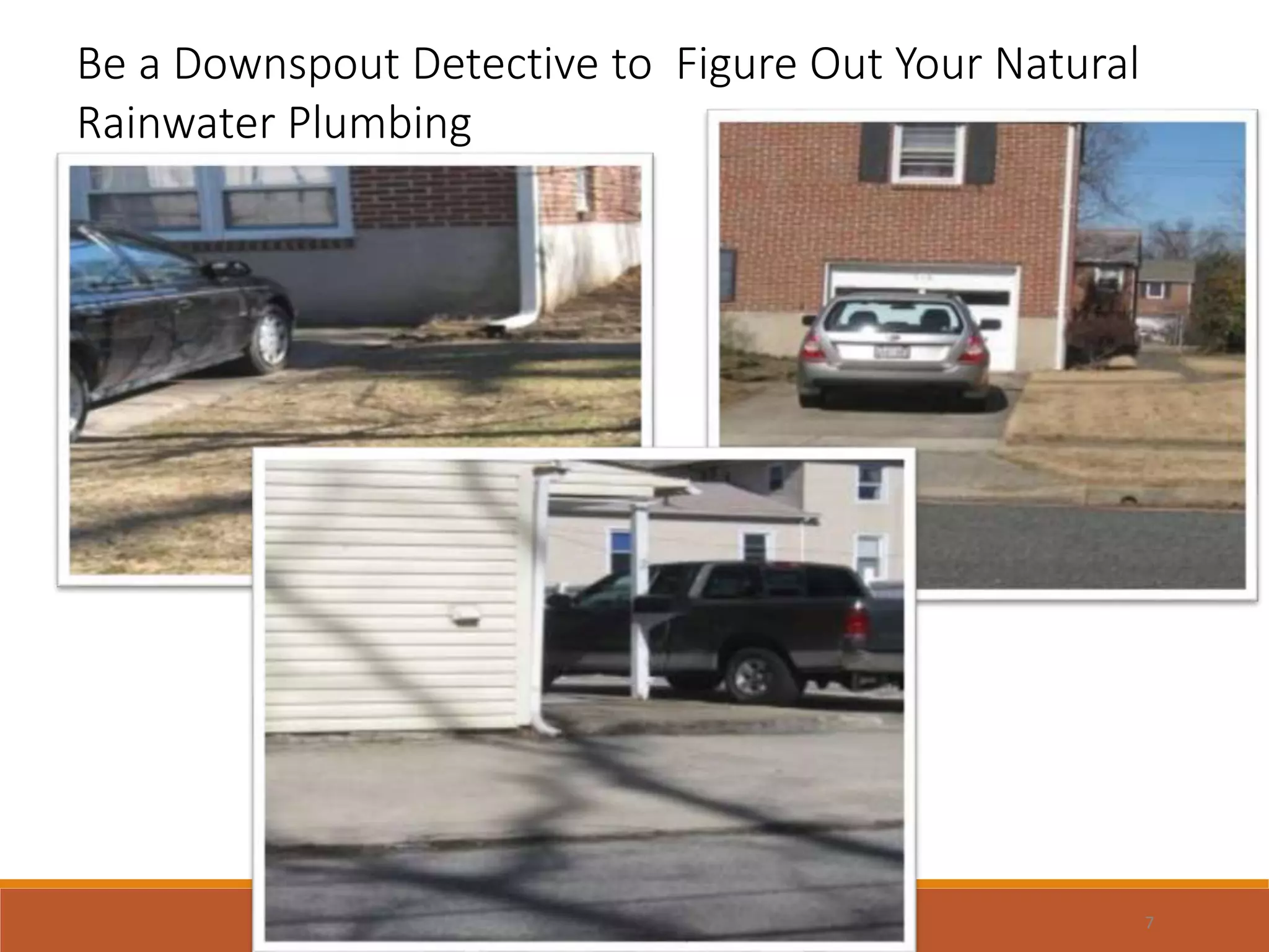 .
Be a Downspout Detective to Figure Out Your Natural
Rainwater Plumbing
7
 