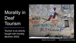 Morality in
Deaf
Tourism
Tourism is an activity
fraught with morality
(Butcher 2003)
Marseille, France July 2019 Photo credit: Katherine O. Breen
 