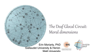 The Deaf Glocal Circuit:
Moral dimensions
Erin Moriarty, PhD
Gallaudet University & Heriot-
 