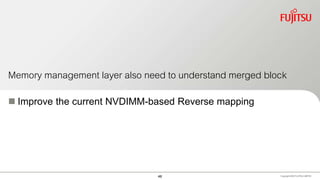 Memory management layer also need to understand merged block
 Improve the current NVDIMM-based Reverse mapping
Copyright 2020 FUJITSULIMITED46
 