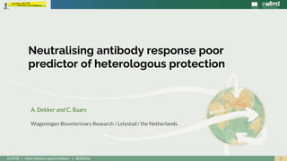 1EuFMD | Open Session special edition | #OS20se
A. Dekker and C. Baars
Wageningen Bioveterinary Research / Lelystad / the Netherlands.
Neutralising antibody response poor
predictor of heterologous protection
 