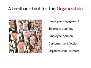 Employee engagement
Strategic planning
Employee opinion
Customer satisfaction
Organizational climate
A feedback tool for the Organization
 