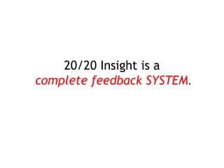 20/20 Insight is a
complete feedback SYSTEM.
 