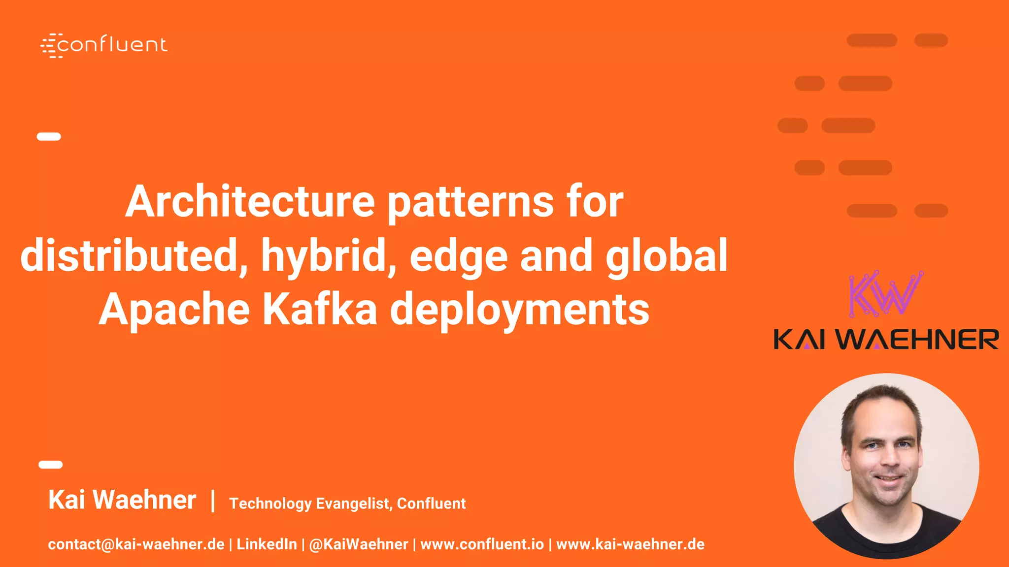 1 Kai Waehner | Technology Evangelist, Confluent contact@kai-waehner.de | LinkedIn | @KaiWaehner | www.confluent.io | www.kai-waehner.de Architecture patterns for distributed, hybrid, edge and global Apache Kafka deployments 
