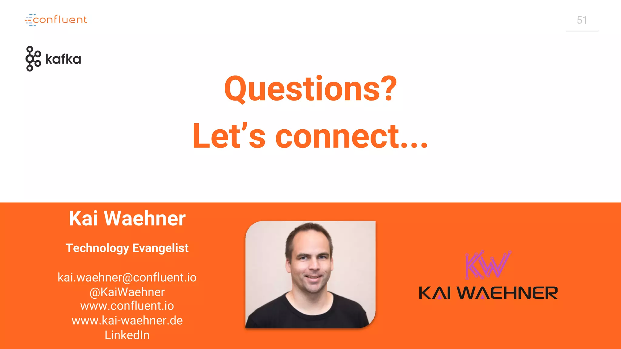 51 Questions? Let’s connect... Kai Waehner Technology Evangelist kai.waehner@confluent.io @KaiWaehner www.confluent.io www.kai-waehner.de LinkedIn 