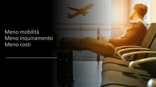 Meno mobilità
Meno inquinamento
Meno costi
 