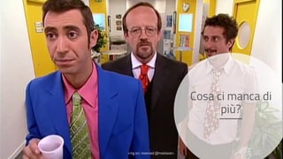 Cosa ci manca di
più?
<mg src: reserved @mediaset>
 