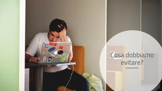 Cosa dobbiamo
evitare?
 