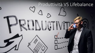 Produttività VS Lifebalance
 
