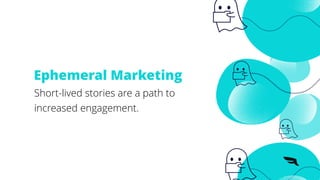 Ephemeral Marketing
Short-lived stories are a path to
increased engagement.
 