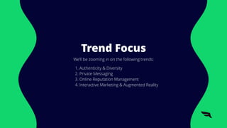 Trend Focus
We’ll be zooming in on the following trends:
1. Authenticity & Diversity
2. Private Messaging
3. Online Reputation Management
4. Interactive Marketing & Augmented Reality
 