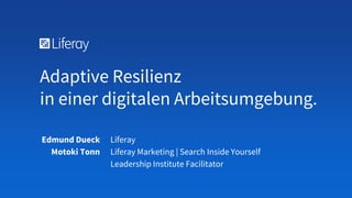 Liferay
Liferay Marketing | Search Inside Yourself
Leadership Institute Facilitator
Adaptive Resilienz
in einer digitalen Arbeitsumgebung.
Edmund Dueck
Motoki Tonn
 