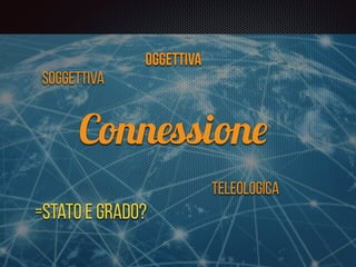 Connessione
Soggettiva
Oggettiva
Teleologica
=stato e grado?
 
