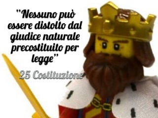 “Nessuno può
essere distolto dal
giudice naturale
precostituito per
legge”
25 Costituzione
 