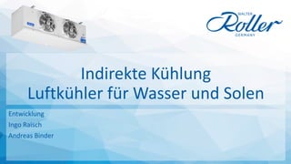Entwicklung
Ingo Raisch
Andreas Binder
Indirekte Kühlung
Luftkühler für Wasser und Solen
 