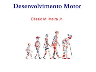 Desenvolvimento Motor
Cássio M. Meira Jr.
 