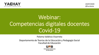 Webinar:
Competencias digitales docentes
Covid-19
Paloma Valdivia Vizarreta
Departamento de Teorías de la Educación y Pedagogía Social
Facultad de Educación
24/07/2020
@hurukuta
 