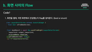 b. 화면 사이의 Flow
Code?
1. 화면을 열때, 어떤 화면에서 진입했는지 Flag를 넣어준다. (bool or enum)
 