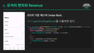 c. 유저의 편의와 Revenue
iOS의 기본 제스쳐 Swipe Back.
=> CupertinoPageRoute을 사용하면 된다.
 
